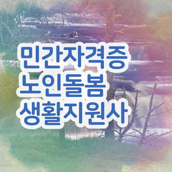  생활지원사 자격증 , 노인돌봄생활지원사자격증 취득 정보 및 무료과정 혜택