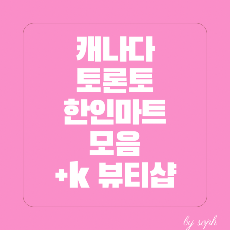  캐나다 토론토 한인마트 총모음 한국화장품가게까지