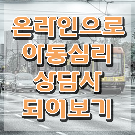  아동심리학 , 아동심리상담사 자격증 응시자격 없이 취득한 과정 , 취업 전망