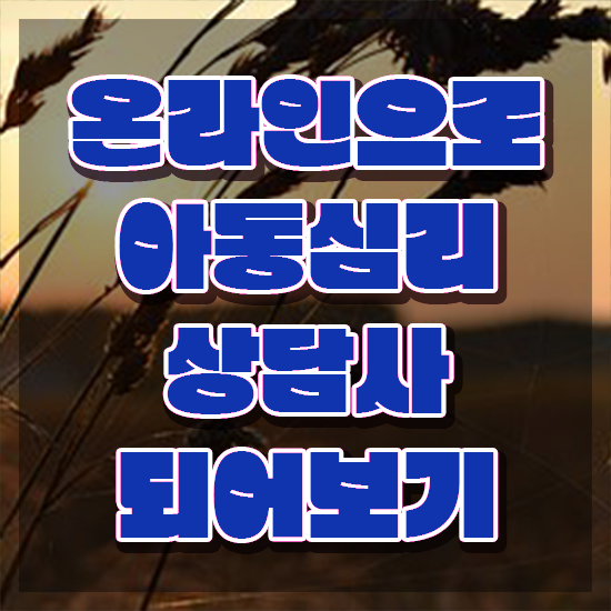  아동심리 , 아동심리상담사 자격증 비용없이 온라인으로 취득한 방법 , 이후 전망