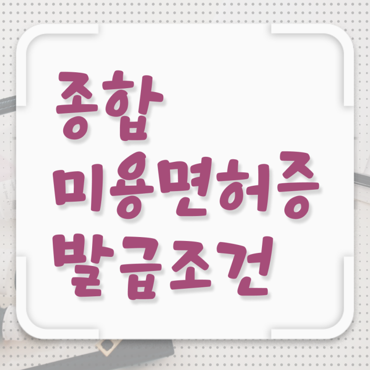 미용학과 있는대학 , 학위, 경력 없이도 6달만에 종합미용면허증 취득할 수 있었어요