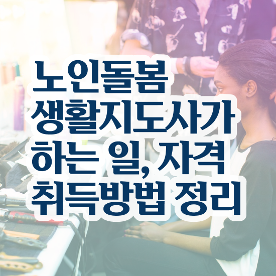  생활지원사 , 노인돌봄생활지원사 준비 과정 및 취업후기