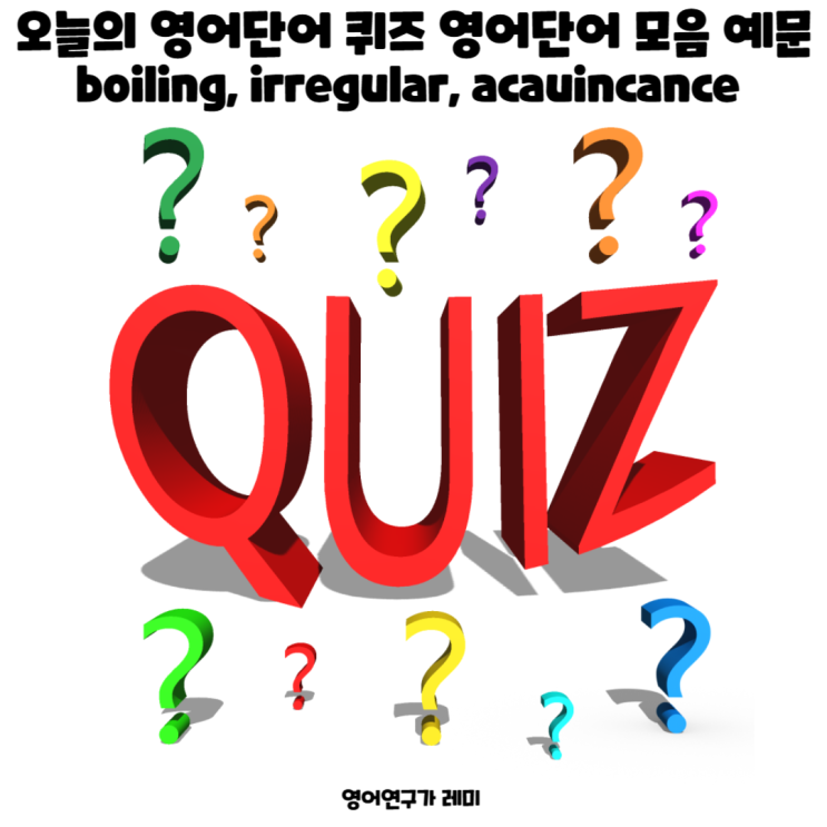 오늘의 영어단어 퀴즈 영어단어 모음 예문 boiling, irregular, acauincance 오늘의 영어단어 퀴즈 영어단어 모음 예문 boiling, irregular, acauincance