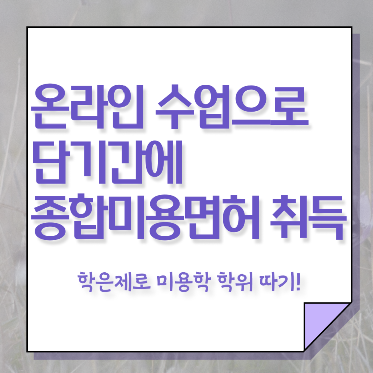  사이버대학미용학과 , 종합미용자격증 6달만에 발급받고 샵 오픈한 전략