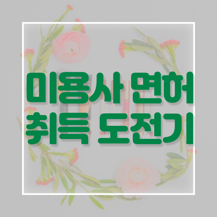  피부미용자격증 과정 합격 못해도 , 독학으로 이용사 8개월 만에 갖춘방법