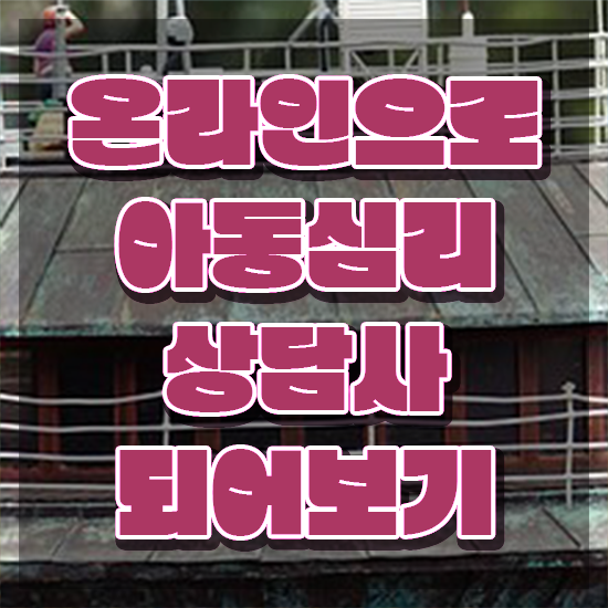  아동심리 , 아동심리상담사 자격증 온라인으로 간단히 취득한 노하우 및 채용 정보