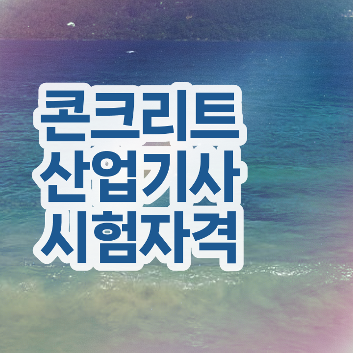  콘크리트산업기사 전망 콘크리트산업기사 취득자격 인강만 듣고 간편하게 준비한 노하우