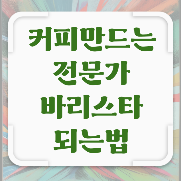  바리스타 학원 비용 , 바리스타 자격증 쉽고 간편하게 취득한 과정 , 채용 정보