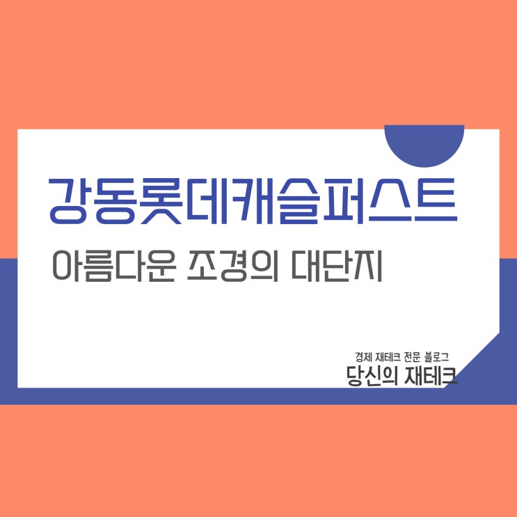  강동롯데캐슬퍼스트 입지 분석 및 전세 매매 실거래가 간단 정리