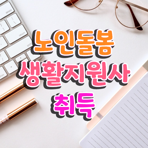  생활지원사 , 노인돌봄생활지원사 상세한 취득 정보