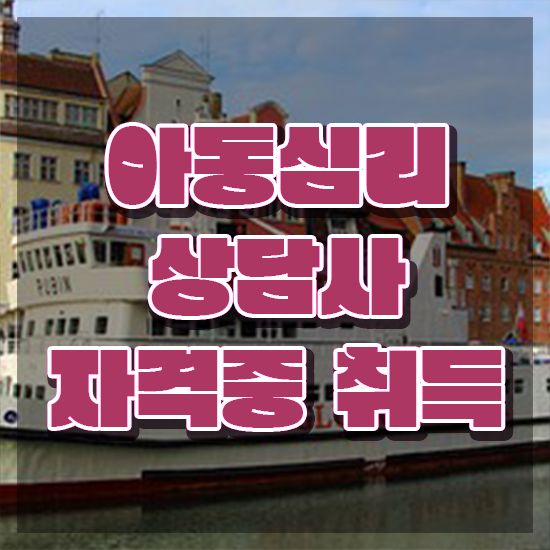  아동심리상담사 , 아동심리상담사 자격증 온라인 교육으로 학습한 후기 알아볼게요