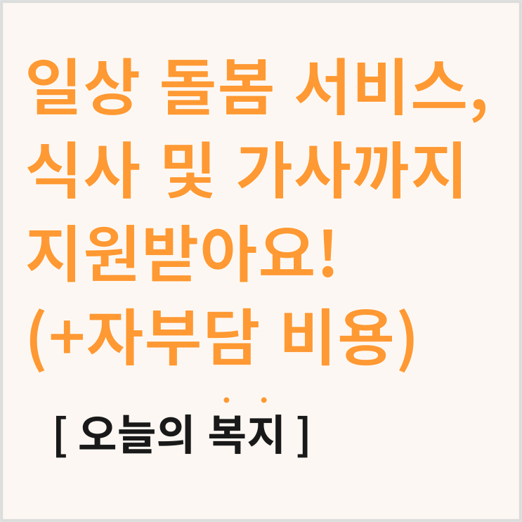  일상 돌봄 서비스, 1인 가구와 4060까지 식사, 가사 지원받아요!