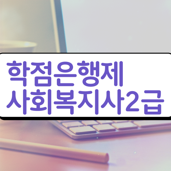  창원 사회복지사평생교육원싼곳 , 사회복지사2급 조건이 안돼도 학점은행제 활용하여 편하게