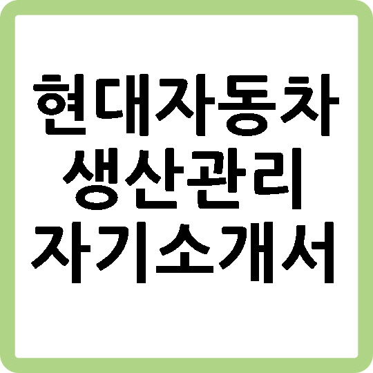 현대자동차 생산관리 자기소개서 현대자동차 생산관리 자기소개서