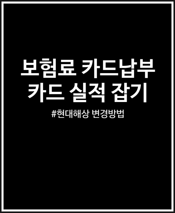  보험료 카드납부 바꾸고 실적 잡기 완료 (feat. 현대해상)