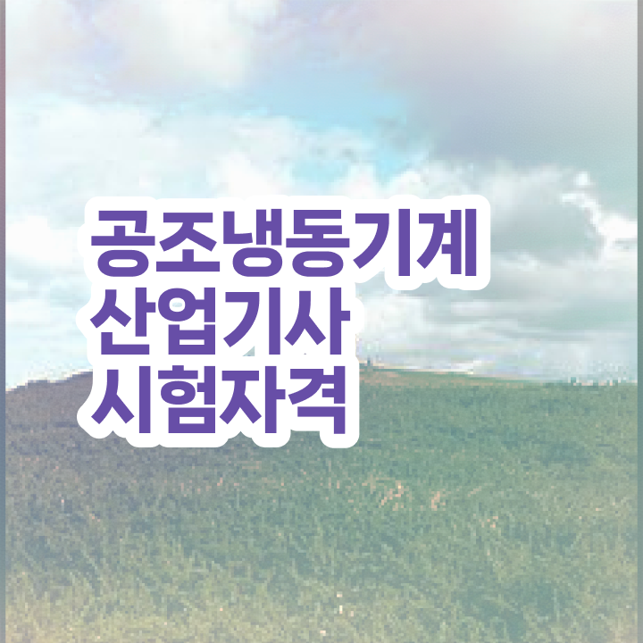  공조냉동기계산업기사 합격률 공조냉동기계산업기사 응시자격 독학으로 1학기 만에 성공한 후기