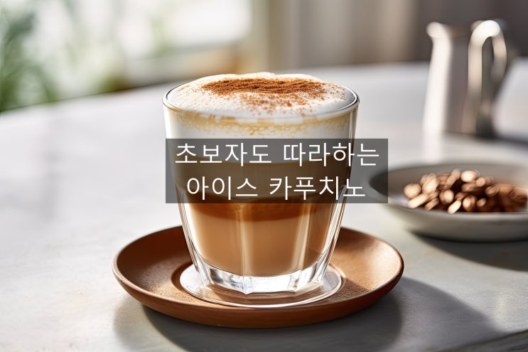  차가운 우유 거품 속 진한 커피의 맛 아이스 카푸치노 이야기~~