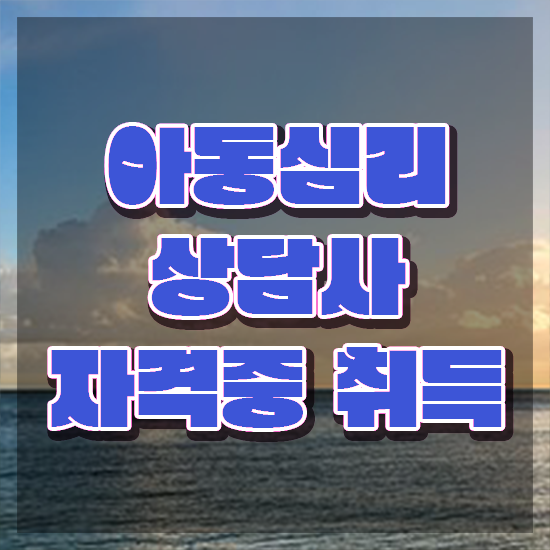  아동심리 치료사 , 아동심리상담사 자격증 합격한 전략 알려드려요