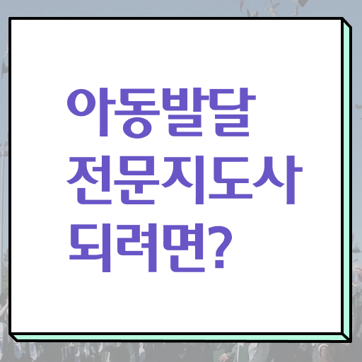  아동발달전문지도사 학점 , 아동발달전문지도사 자격증 15일 만에 취득한 방법 및 취업 전망