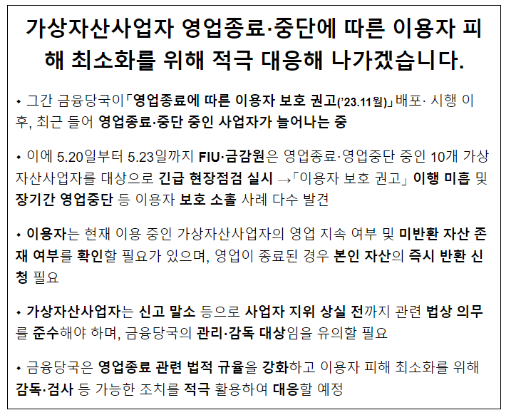가상자산사업자 영업종료·중단에 따른 이용자 피해 최소화를 위해 적극 대응해 나가겠습니다. 가상자산사업자 영업종료·중단에 따른 이용자 피해 최소화를 위해 적극 대응해 나가겠습니다.