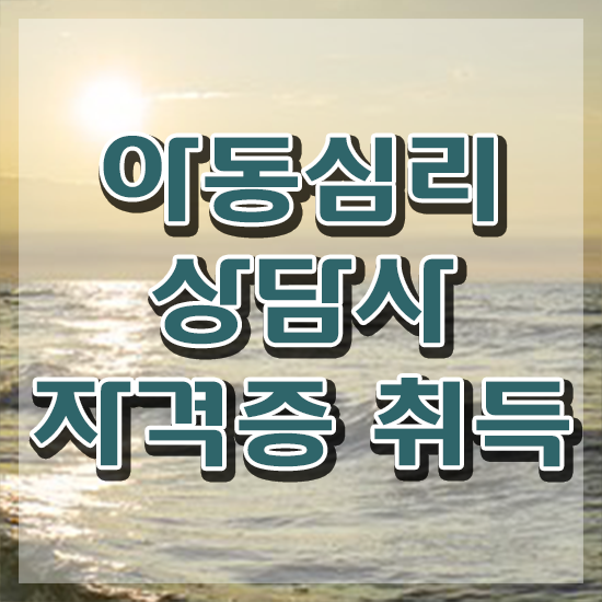  대구 아동심리상담 센터 , 아동심리상담사 자격증 간단하게 취득한 방법 정리해봤어요
