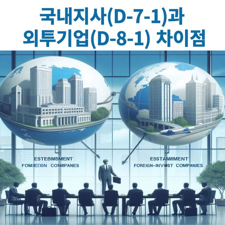  국내지사(D-7)과 외국인투자기업(D-8)의 차이점과 신청시 구비서류 및 절차 알아보기
