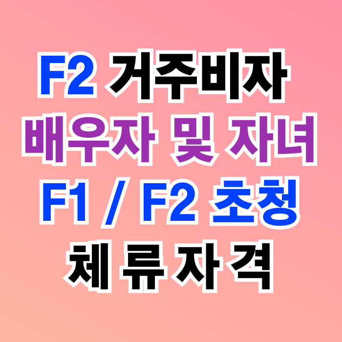 F2 비자 배우자 및 미성년 자녀 F2_F1 초청_체류자격 및 기간연장 F2 비자 배우자 및 미성년 자녀 F2_F1 초청_체류자격 및 기간연장