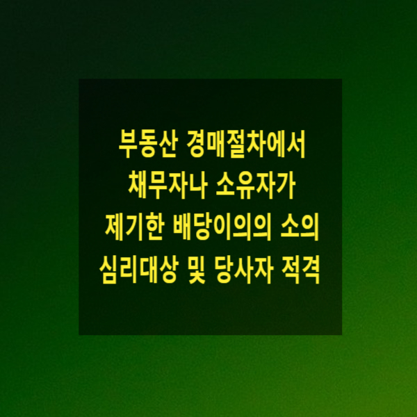  부동산 경매절차에서 채무자나 소유자가 제기한 배당이의의 소의 심리대상 및 당사자 적격(진정한 소유권여부, 명의신탁)