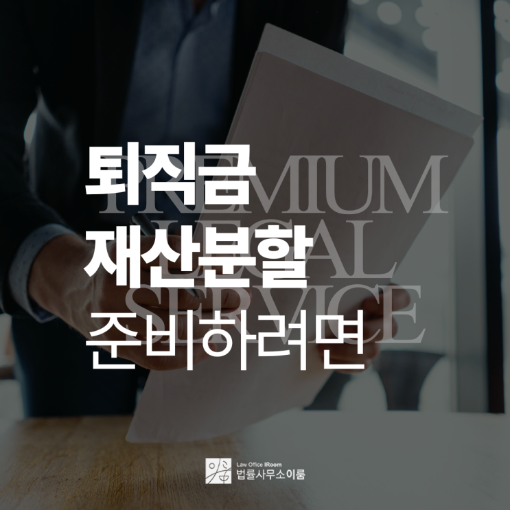  퇴직금재산분할 꼼꼼하게 준비해서 만족스러운 결과를, 교대재산분할변호사 법률 상담