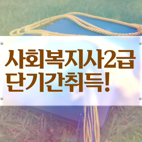  부천 사회복지사2급실습 , 사회복지사2급 학력 상관없이 학은제로 간편하게
