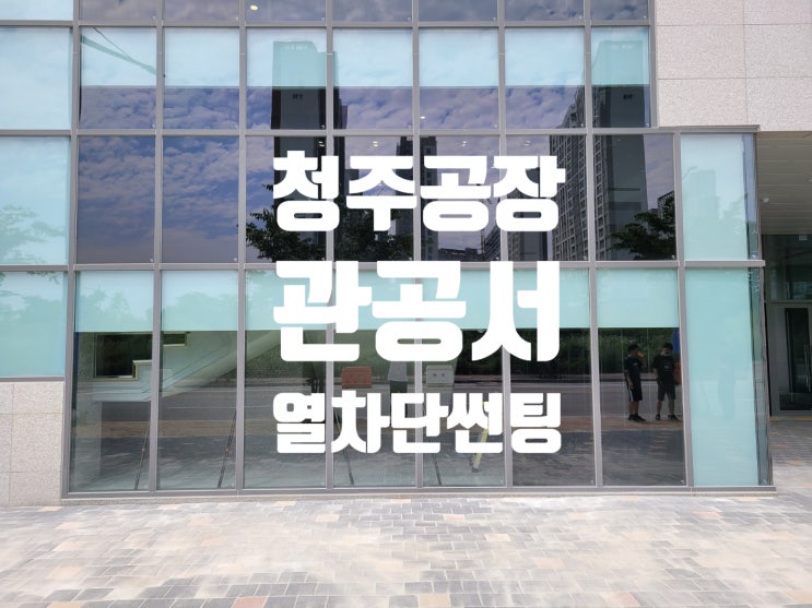  청주 뜨거운 햇살 대형 창문 관공서.병원.빌딩.공장 열차단썬팅 으로 해결하세요