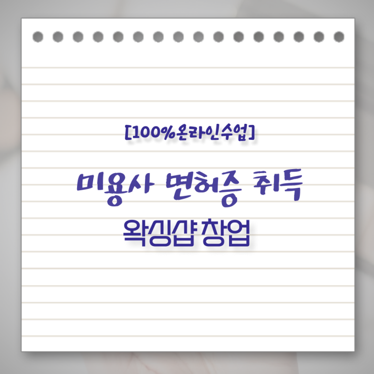  , 왁싱샵 준비 할 때, 필요한 자격증은? 온라인으로 미용사자격증 편하게