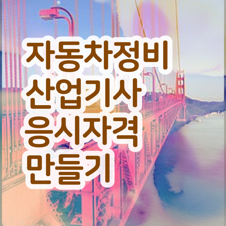  자동차정비산업기사 자격 자동차정비산업기사 시험응시조건 온라인으로 4달만에 완료한 비법