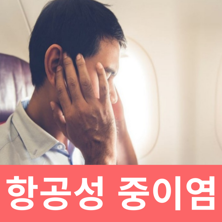  항공성 중이염 비행기 중이염 증상 약 귀마개  예방법