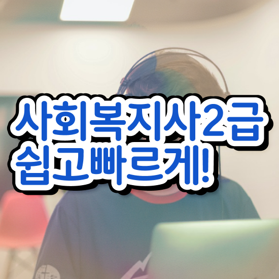  대전 사회복지사2급교육원 , 사회복지사 관련학과 아니어도 인강으로 쉽고 빠르게