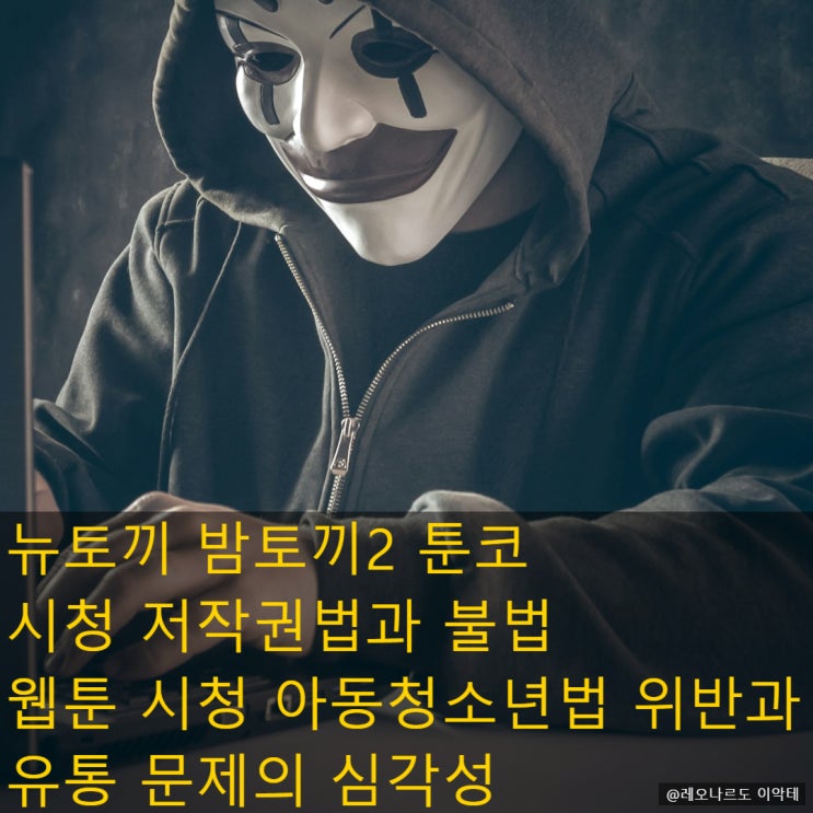  저작권법과 불법 웹툰 시청 카피툰 위험 뉴토끼 밤토끼2 툰코 시청  아동청소년법 위반과 유통 문제의 심각성