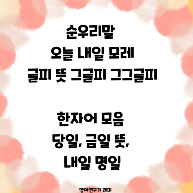 순우리말 오늘 내일 모레 글피 뜻, 당일 금일 뜻, 내일 명일 삼명일 한자어 모음 그글피 그그글피 순우리말 오늘 내일 모레 글피 뜻, 당일 금일 뜻, 내일 명일 삼명일 한자어 모음 그글피 그그글피