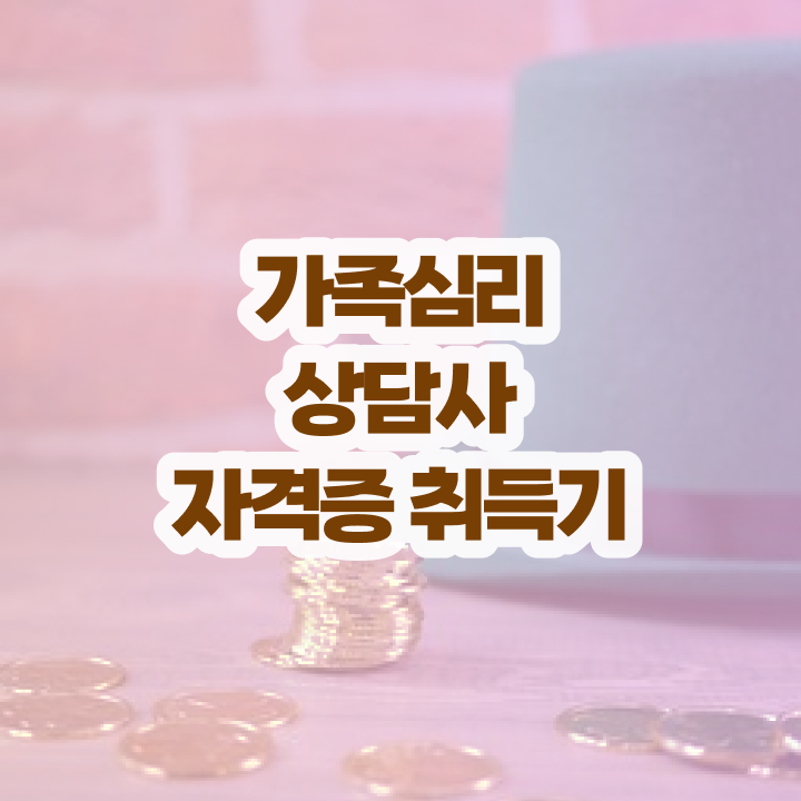  가족심리상담사 기간 , 가족심리상담사 자격증 합격한 전략 완벽 정리
