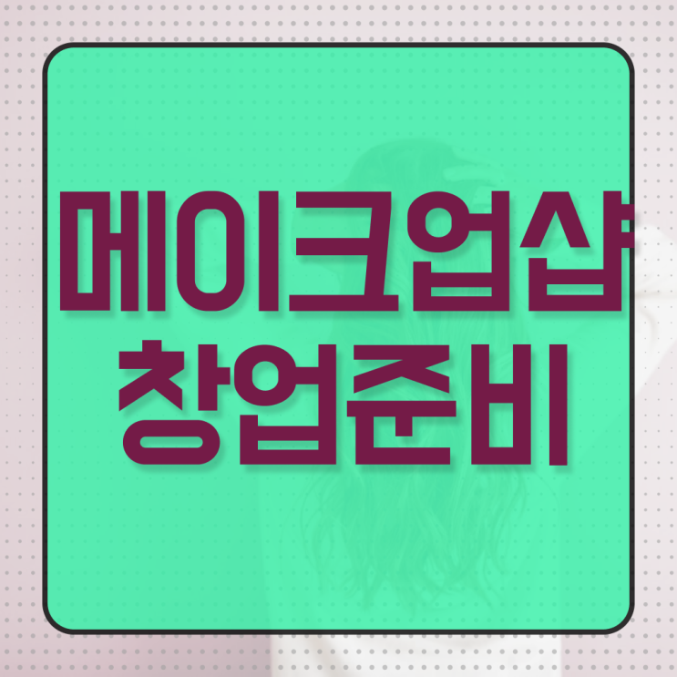  메이크업 학원 , 메이크업아티스트 창업 관심있었다면? 처음으로 공부해야 하는 자격증 구체적으로 정리했어요