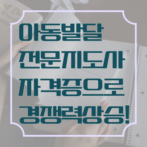  아동발달전문지도사 후기 , 아동발달전문지도사 자격증 쉽고 간편하게 취득한 방법 및 향후 전망