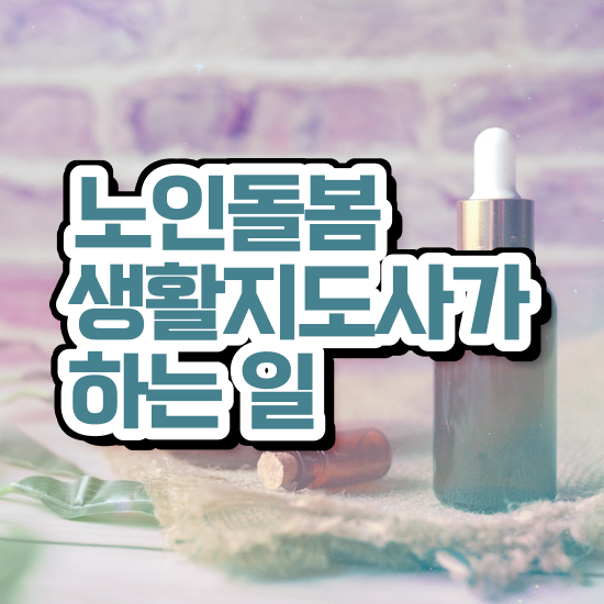  노인돌봄생활지도사 , 노인돌봄생활지원사자격증 취득 정보 및 취득 후 전망