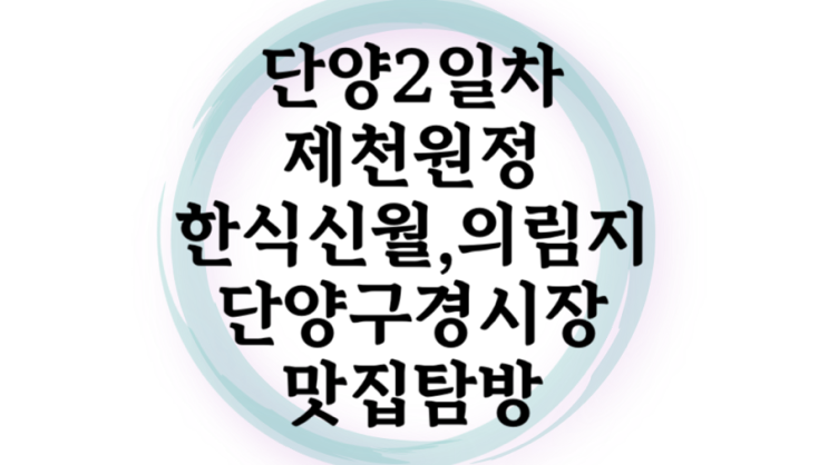  단양 둘째날은 제천 원정 건강밥상신월 의림지 단양구경시장