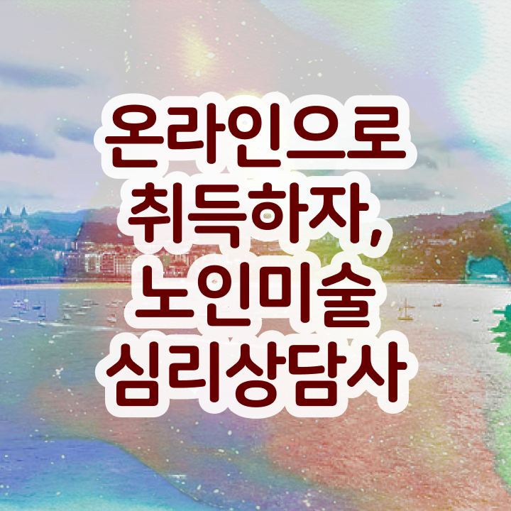  노인미술심리상담사 자격요건 , 노인미술심리상담사 자격증 온라인으로 간단히 취득한 과정 , 채용 정보