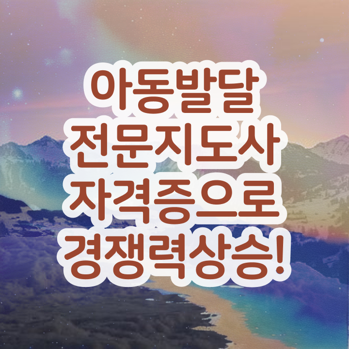  아동발달전문지도사 필기 , 아동발달전문지도사 자격증 온라인으로 간단히 합격한 전략 알아볼까요