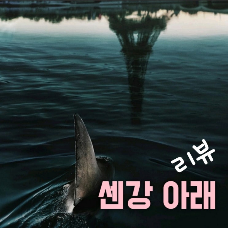 센강 아래 넷플릭스 상어 등장 영화 결말 포함 리뷰