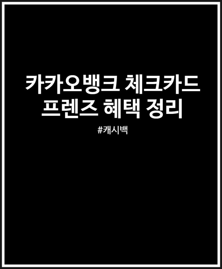  카카오뱅크 체크카드 프렌즈 추천 알짜배기 캐시백 혜택 살펴보기