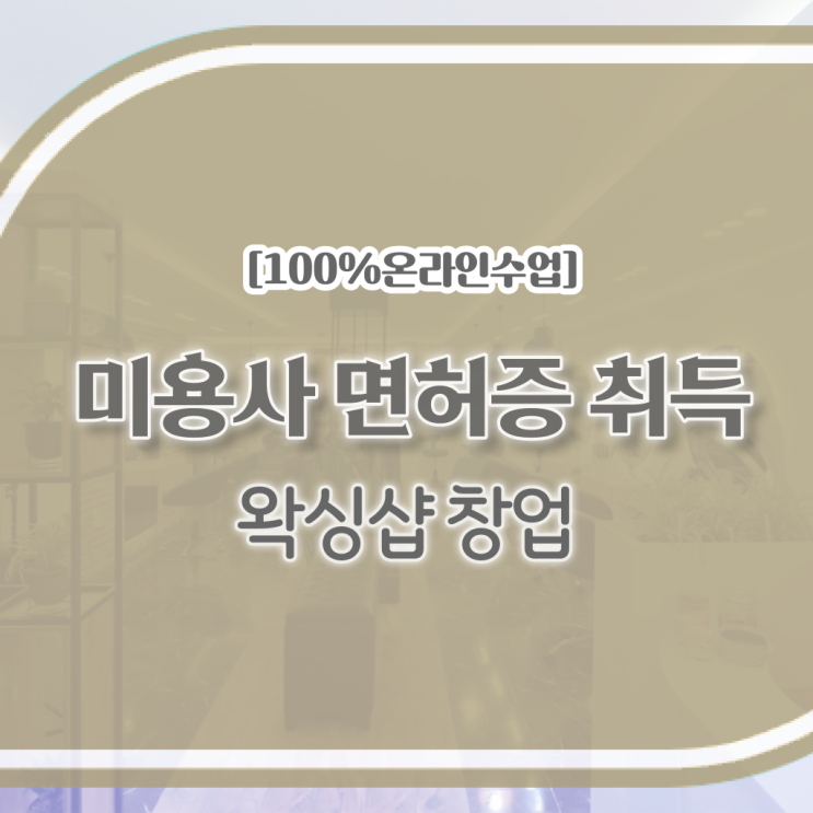  , 왁싱샵창업 창업 시작할 때, 취득해야 하는 면허증은? 집에서 온라인으로 간단하게