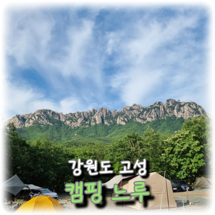  [여행] 강원도 고성, 울산바위 뷰 맛집 캠핑장 "캠핑 느루"