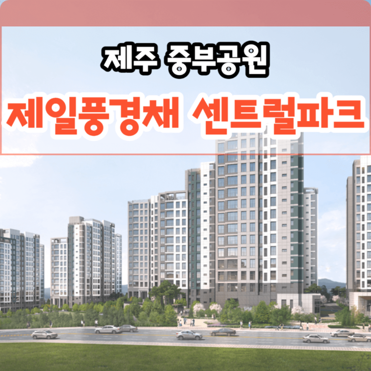  제주도신축아파트, 제주 중부공원 제일풍경채 센트럴파크