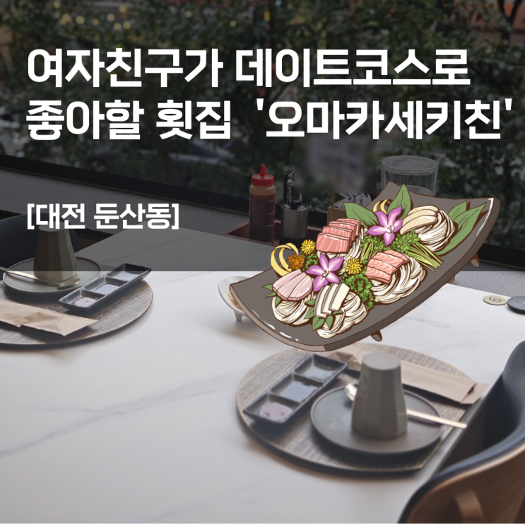  여자친구가 데이트코스로 좋아할 횟집 '오마카세키친' [대전 둔산동]